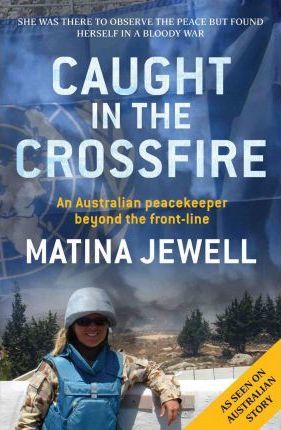 Caught in the Crossfire : An Australian peacekeeper beyond the front-line